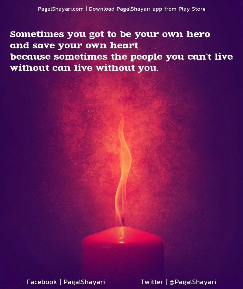 Sometimes you got to be your own hero
and save your own heart
because sometimes