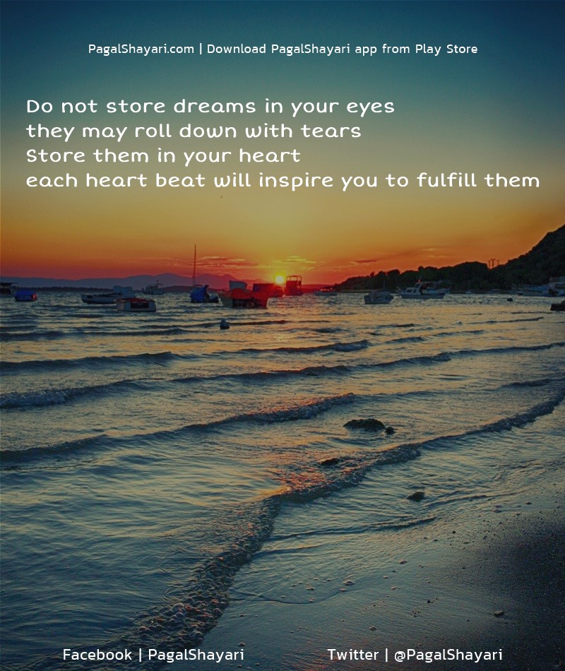 Do not store dreams in your eyes
they may roll down with tears
Store them in your
