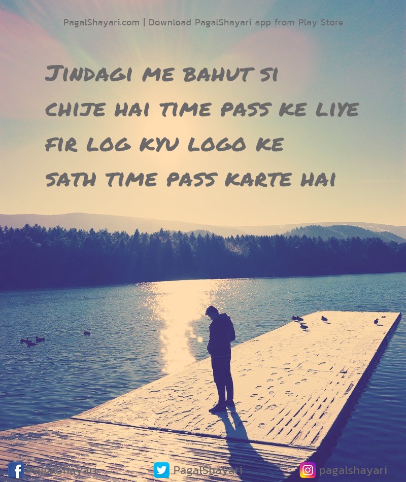 Jindagi me bahut si
chije hai time pass ke liye
Fir log kyu logo ke
sath