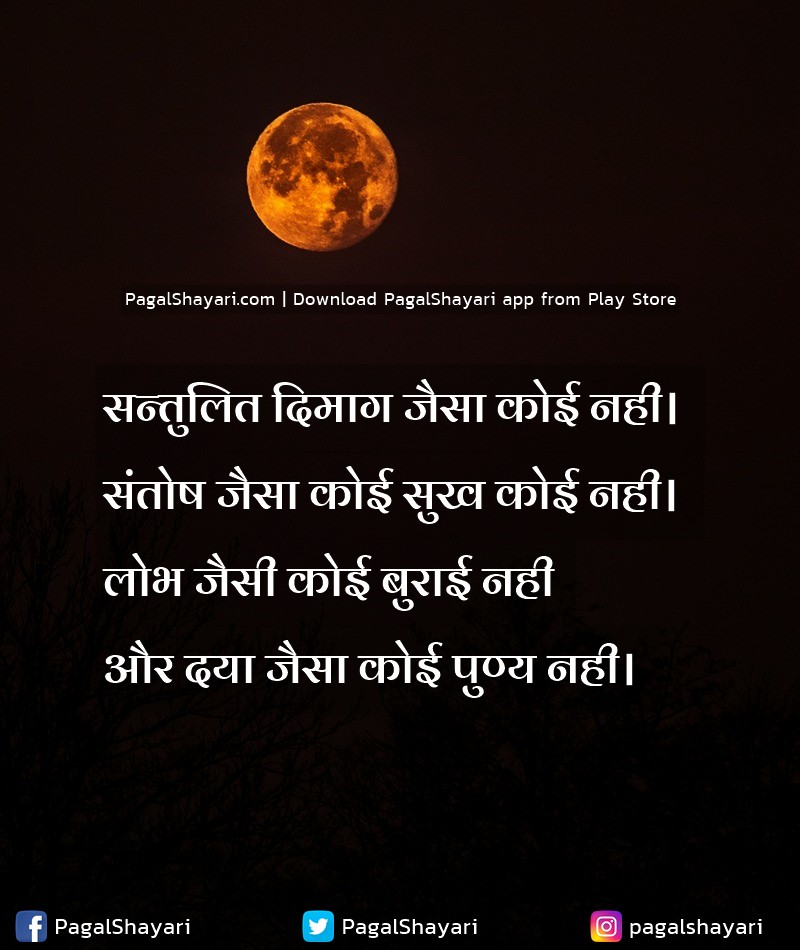 सन्तुलित दिमाग जैसा कोई नही।
संतोष जैसा कोई सुख कोई नही।
लोभ जैसी कोई बुराई नही
और दया
